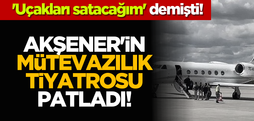'Uçakları satacağım' demişti! Meral Akşener'in mütevazılık tiyatrosu patladı!