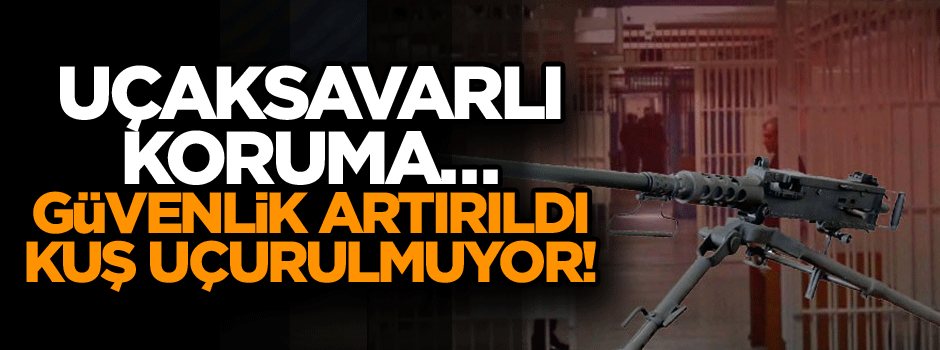 Uçaksavarlı koruma… Güvenlik artırıldı, kuş uçurulmuyor!