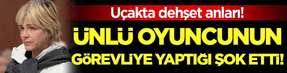 Uçakta dehşet anları: Ünlü oyuncunu kabin görevlisine yaptığı şok etti!