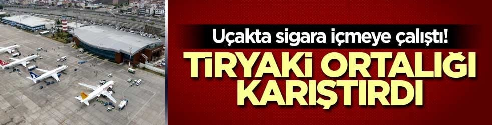 Uçakta sigara içmeye çalıştı! Tiryaki ortalığı karıştırdı