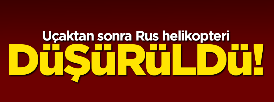 Uçaktan sonra Rus helikopteri düşürüldü!