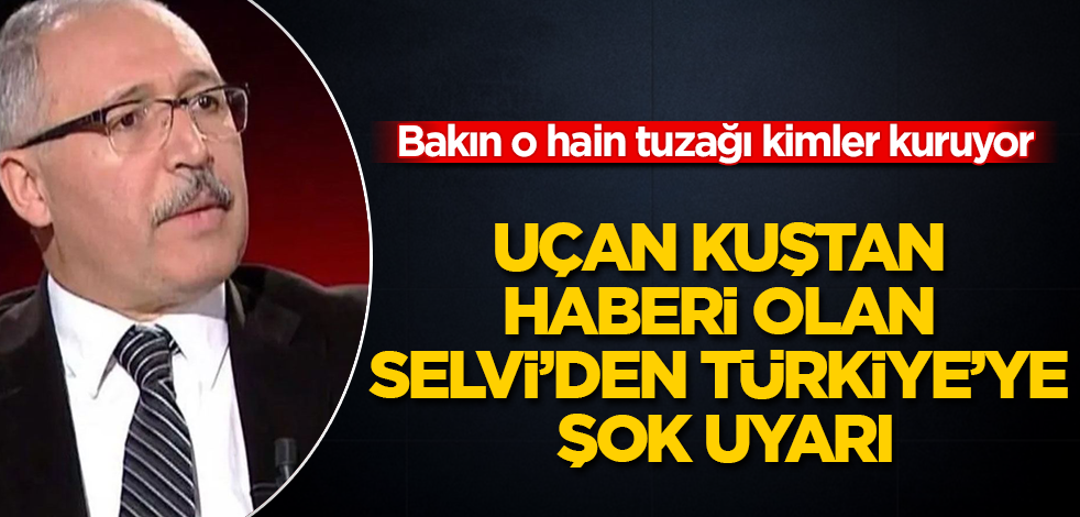 Uçan kuştan haberi olan Abdulkadir Selvi'den Türkiye'ye şok uyarı! Bakın o hain tuzağı kimler kuruyor