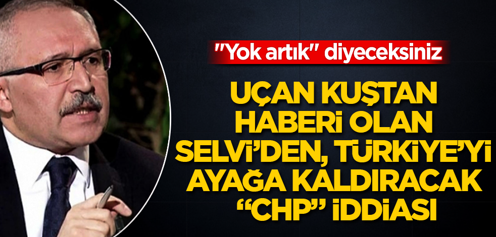 Uçan kuştan haberi olan Abdulkadir Selvi'den, Türkiye'yi ayağa kaldıracak "CHP" iddiası! "Yok artık" diyeceksiniz
