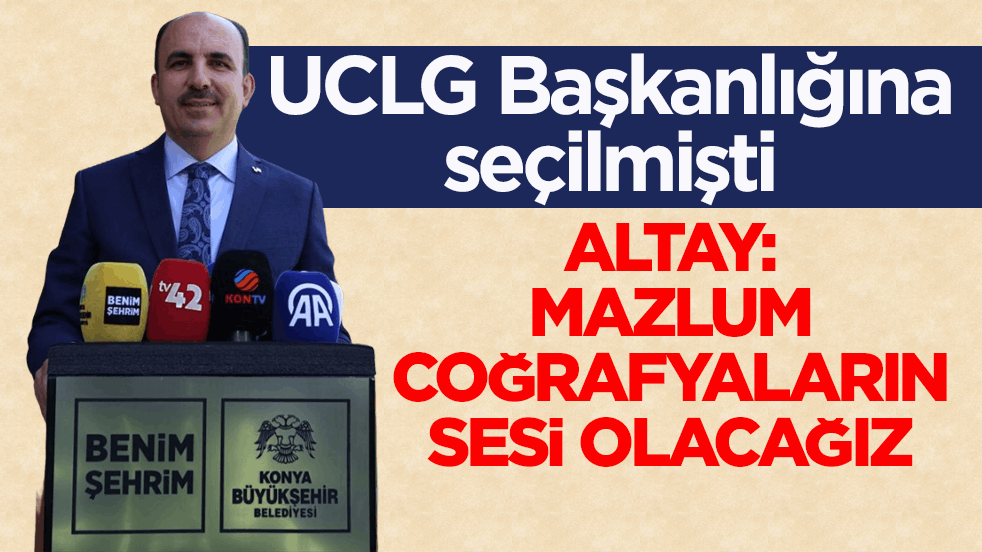 UCLG Başkanlığına seçilmişti! Altay: Mazlum coğrafyaların sesi olacağız
