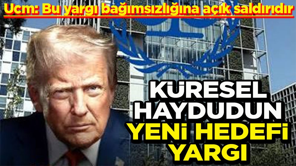 Ucm: Bu yargı bağımsızlığına açık saldırıdır Küresel haydudun yeni hedefi yargı