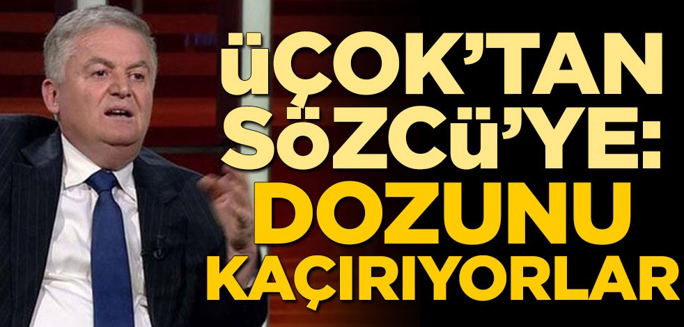 Üçok’tan Sözcü’ye: Dozunu kaçırıyorlar