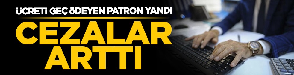 Ücreti geç ödeyen patron yandı: Cezalar arttı