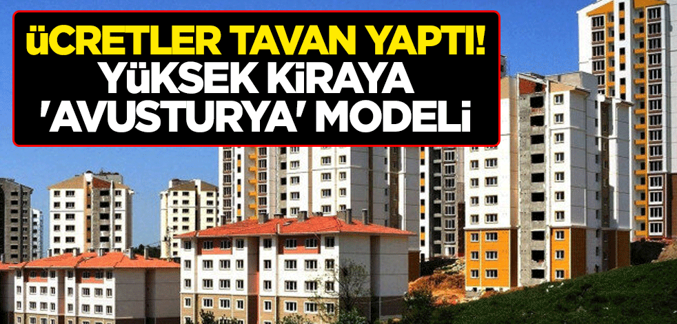 Ücretler tavan yaptı! Yüksek kiraya 'Avusturya' modeli