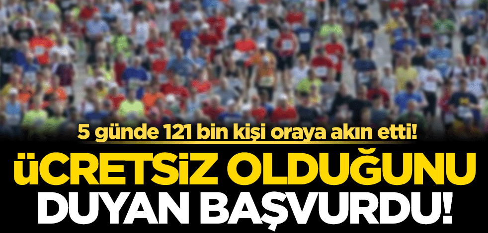 Ücretsiz olduğunu duyan başvurdu! 5 günde 121 bin kişi oraya koştu