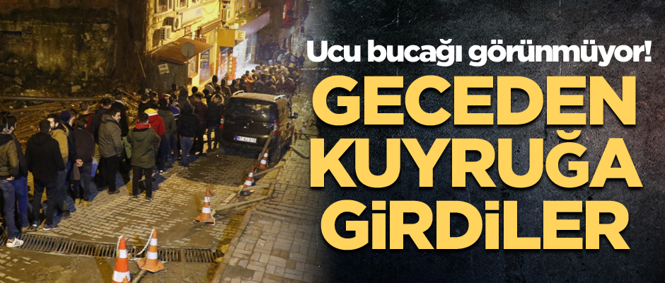 Ucu bucağı görünmüyor! Geceden kuyruğa girdiler...