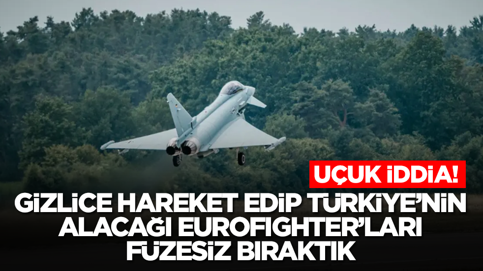 Uçuk iddia: Gizlice hareket edip Türkiye'nin Eurofighter savaş uçaklarını füzesiz bıraktık