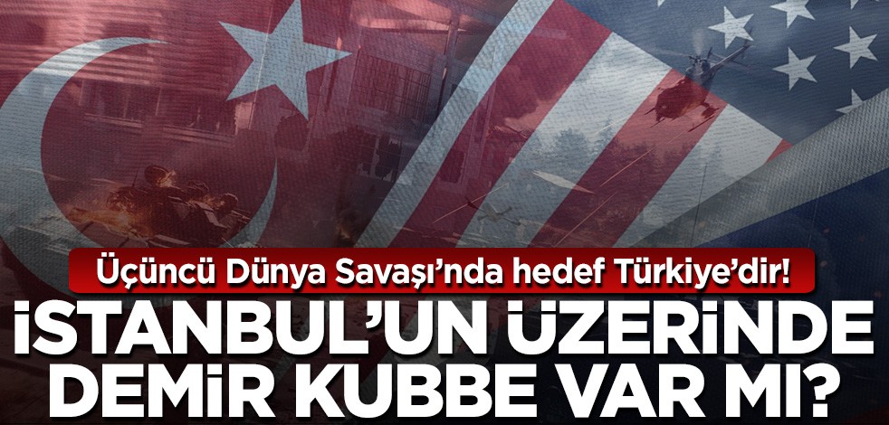 Üçüncü Dünya Savaşında hedef Türkiye’dir! İstanbul’un üzerinde demir kubbe var mı?
