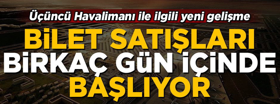 Üçüncü Havalimanı ile ilgili yeni gelişme! Bilet satışı başlıyor
