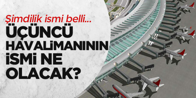 Üçüncü Havalimanının ismini Başbakan Erdoğan açıklayacak