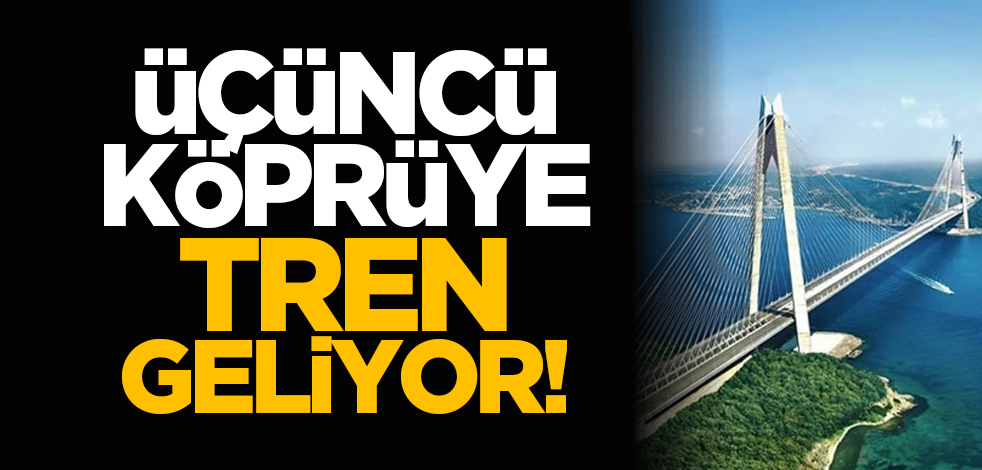 Üçüncü Köprüye tren geliyor!