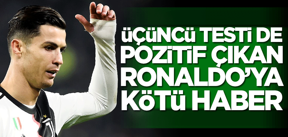 Üçüncü testi de pozitif çıkan Ronaldo’ya kötü haber