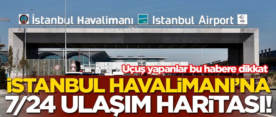Uçuş yapanlar bu habere dikkat! İşte İstanbul Havalimanı 7/24 uçuş haritası