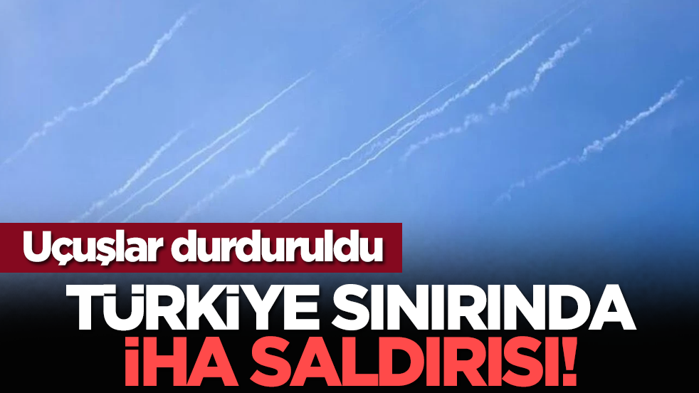 Uçuşlar durduruldu: Türkiye sınırında İHA saldırısı!