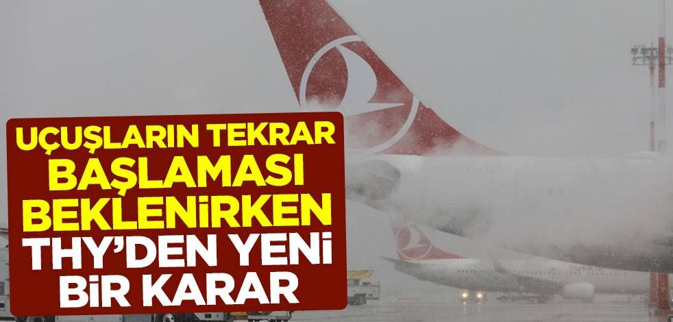 Uçuşların tekrar başlaması beklenirken, THY'den yeni bir karar