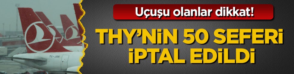 Uçuşu olanlar dikkat! THY’nin 50 seferi iptal edildi