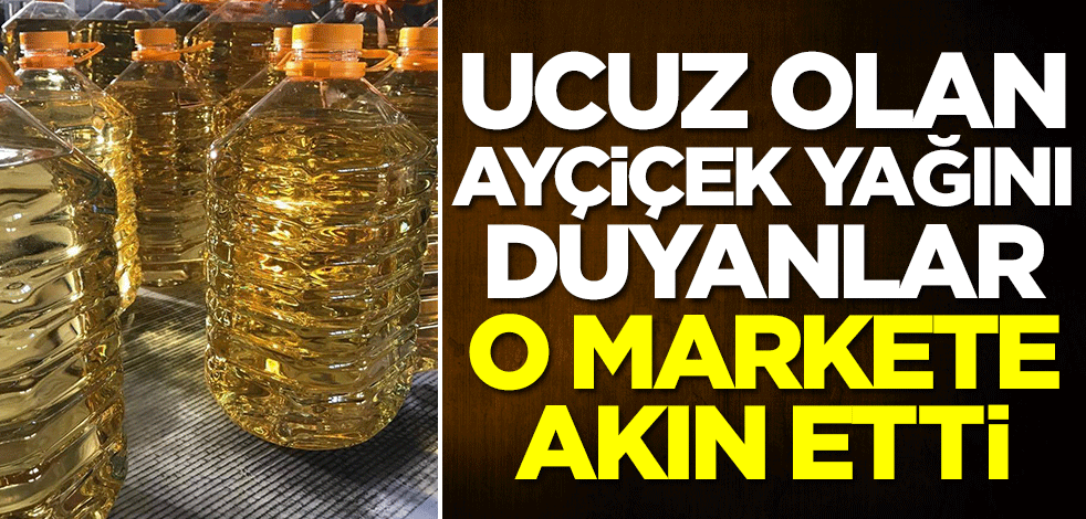 Ucuz ayçiçek yağını duyanlar o markete akın etti!