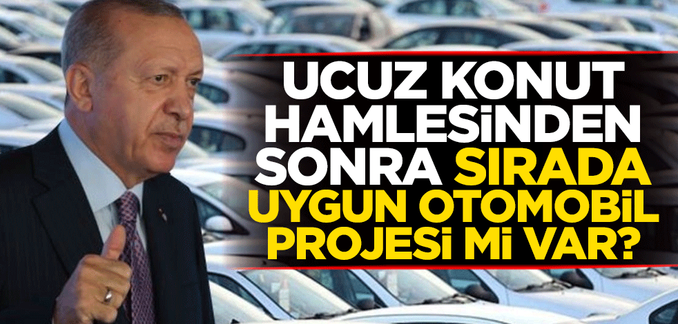 Ucuz konut hamlesinden sonra sırada uygun otomobil projesi mi var?
