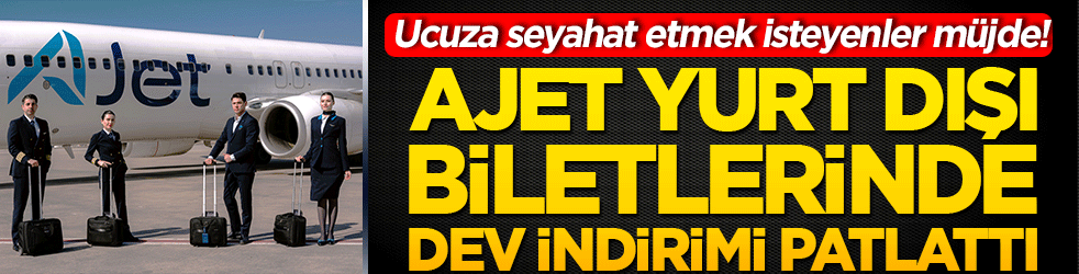 Ucuza seyahat etmek isteyenler müjde! Ajet yurt dışı biletlerinde dev indirimi patlattı!