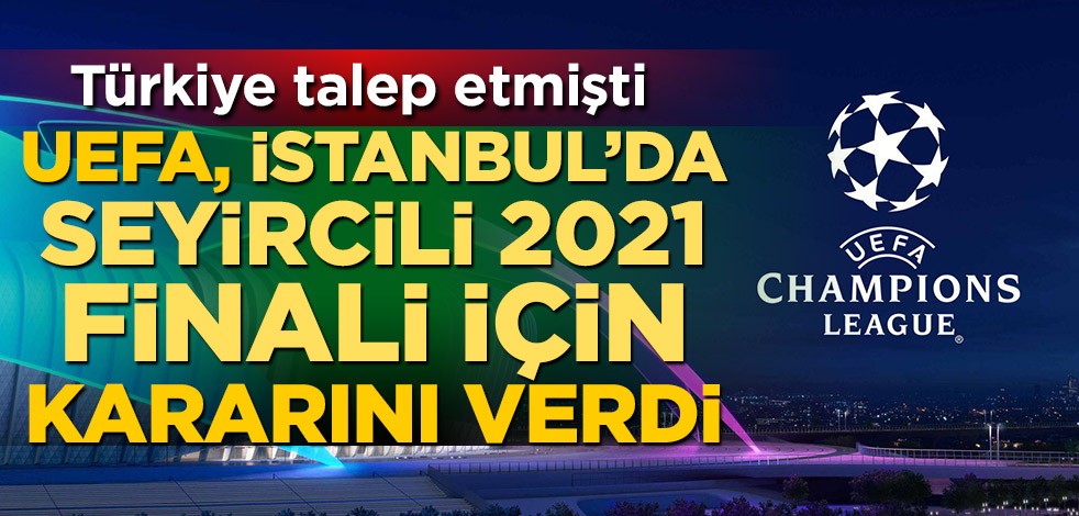 UEFA, 2021 Şampiyonlar Ligi finalini İstanbul'da seyircili oynatma kararı aldı