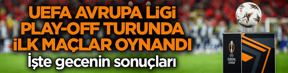 UEFA Avrupa Ligi play-off turunda ilk maçlar oynandı! İşte gecenin sonuçları