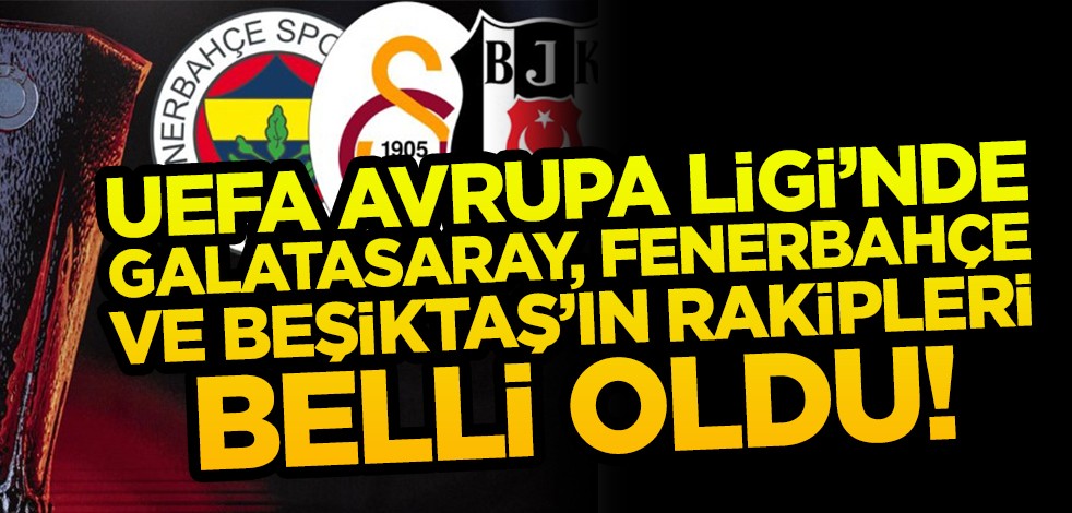 UEFA Avrupa Ligi'nde Galatasaray, Fenerbahçe ve Beşiktaş'ın rakipleri belli oldu