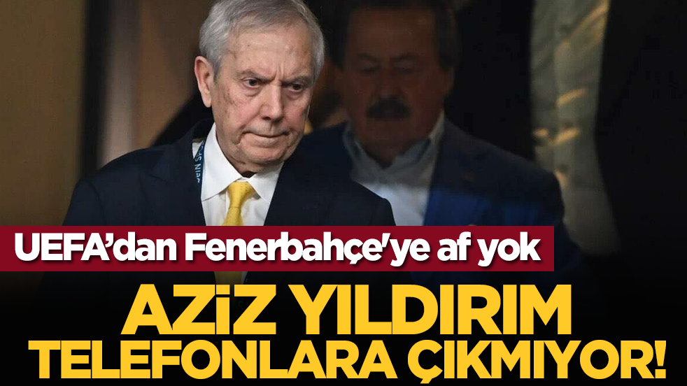 UEFA Fenerbahçe'yi affetmiyor: Aziz Yıldırım telefonları kapattı!