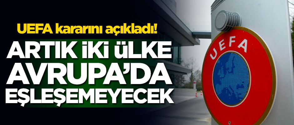 UEFA kararını açıkladı! Artık iki ülke Avrupa'da eşleşemeyecek