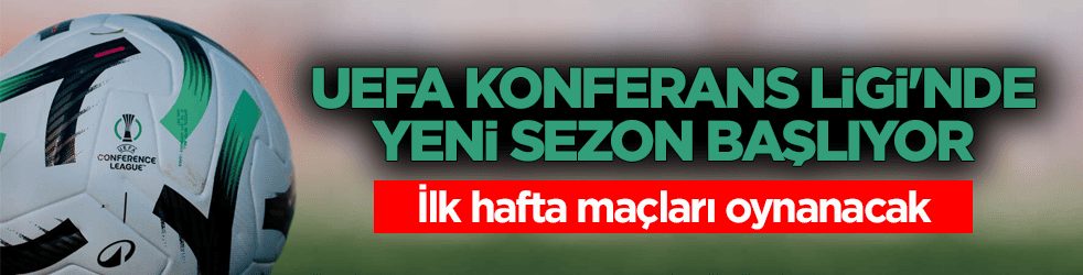 UEFA Konferans Ligi'nde yeni sezon başlıyor! İlk hafta maçları oynanacak