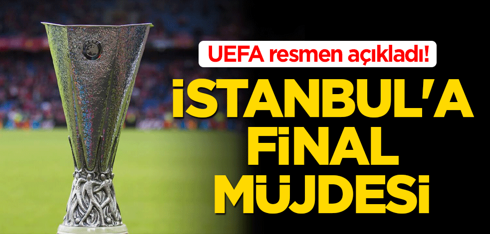 UEFA resmen açıkladı! İstanbul'a final müjdesi