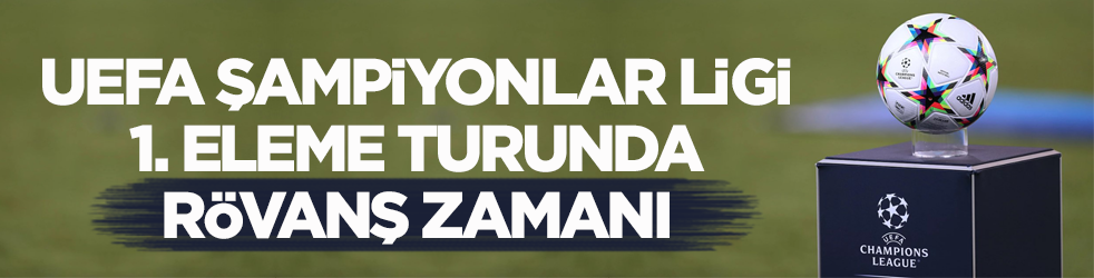 UEFA Şampiyonlar Ligi 1. eleme turunda rövanş zamanı