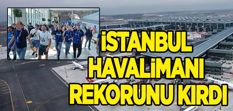 UEFA Şampiyonlar Ligi bomba etkisi: İstanbul Havalimanı tüm zamanların rekorunu kırdı