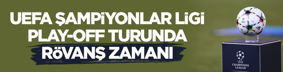 UEFA Şampiyonlar Ligi play-off turunda rövanş zamanı