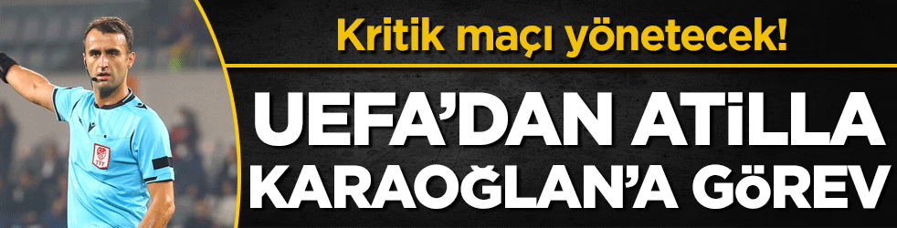UEFA'dan Atilla Karaoğlan'a görev: Konferans Ligi’nde kritik maçı yönetecek!