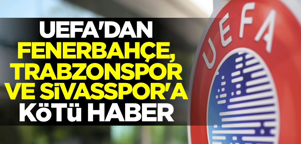 UEFA'dan Fenerbahçe, Trabzonspor ve Sivasspor'a kötü haber