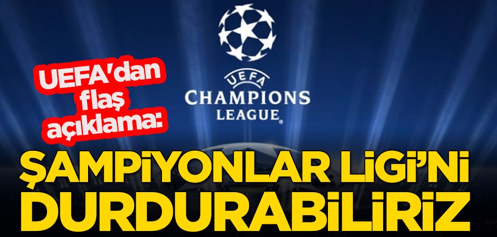 UEFA'dan flaş koronavirüs açıklaması: Şampiyonlar Ligi'ni durdurabiliriz