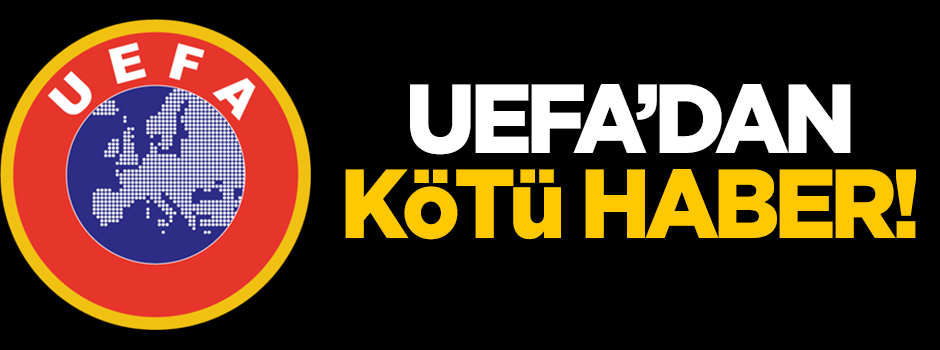 UEFA'dan kötü haber!