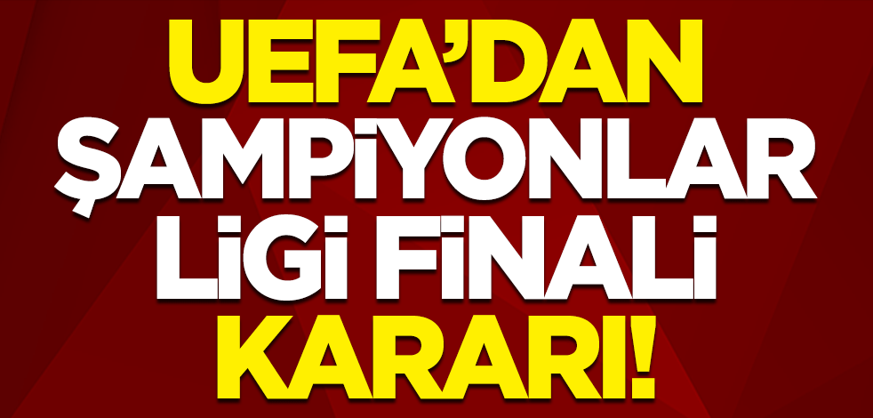 UEFA’dan Şampiyonlar Ligi finali kararı! İstanbul'dan alındı