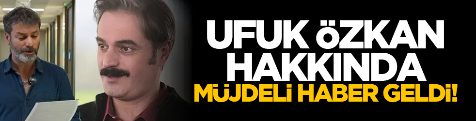 Ufuk Özkan hakkında müjdeli haber geldi!