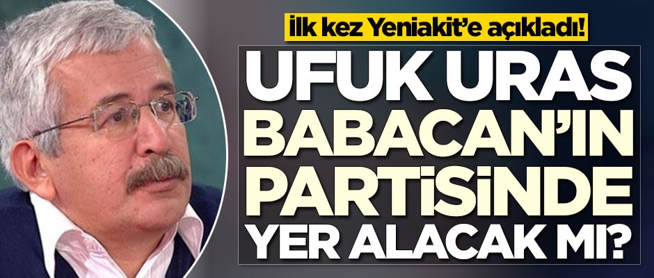 Ufuk Uras, Ali Babacan'ın partisinde yer alacak mı? İlk kez Yeniakit'e açıkladı!