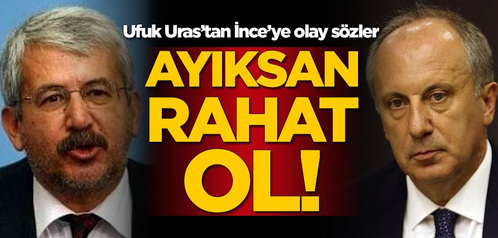 Ufuk Uras’tan Muharrem İnce’ye olay sözler: Ayıksan rahat ol