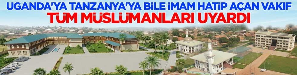 Uganda'ya Tanzanya'ya bile İmam Hatip açan vakıf, tüm Müslümanları uyardı