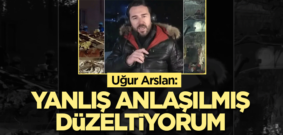 Uğur Arslan: Yanlış anlaşılmış, düzeltiyorum