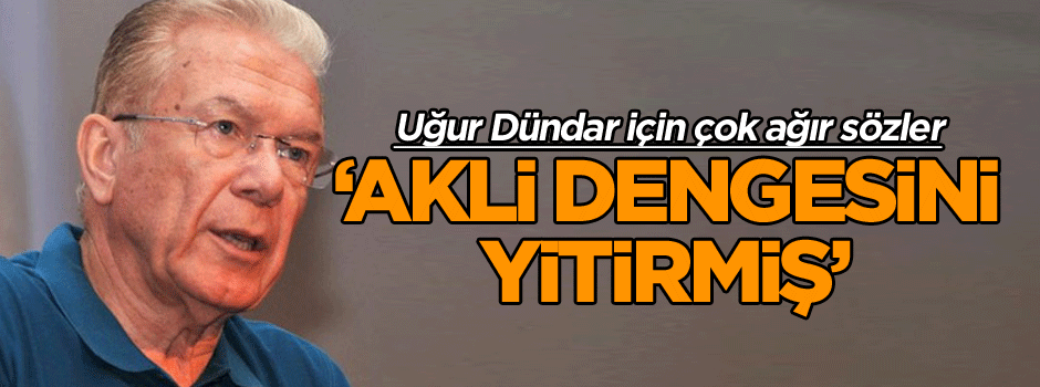 ‘Uğur Dündar akli dengesini yitirmiş’