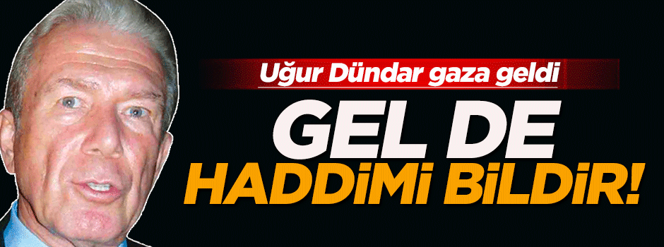Uğur Dündar: Gel de haddimi bildir