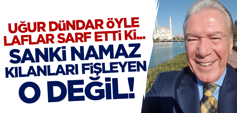 Uğur Dündar öyle sözler sarf etti ki… Sanki namaz kılanları fişleyen o değil